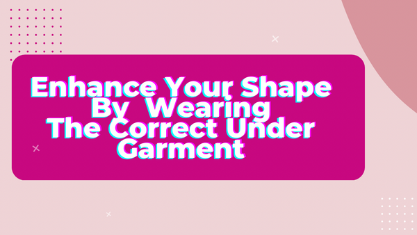Enhance Your Shape By Wearing The Correct Under Garment Part One